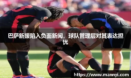 巴萨新援陷入负面新闻，球队管理层对其表达担忧