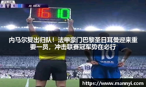 内马尔复出归队！法甲豪门巴黎圣日耳曼迎来重要一员，冲击联赛冠军势在必行