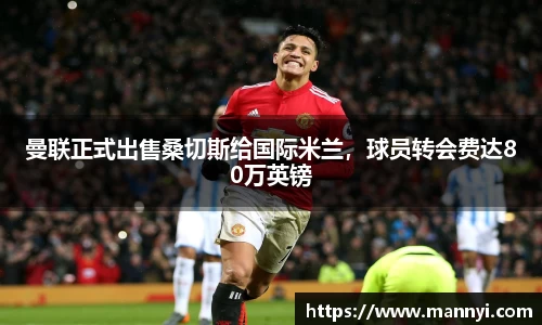曼联正式出售桑切斯给国际米兰，球员转会费达80万英镑