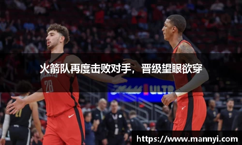 火箭队再度击败对手，晋级望眼欲穿