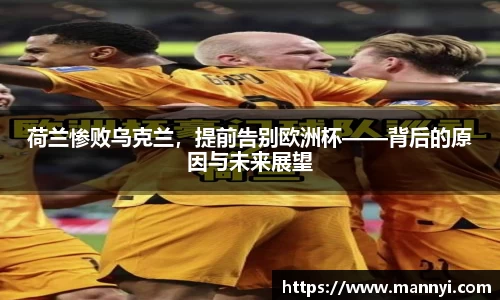 荷兰惨败乌克兰，提前告别欧洲杯——背后的原因与未来展望