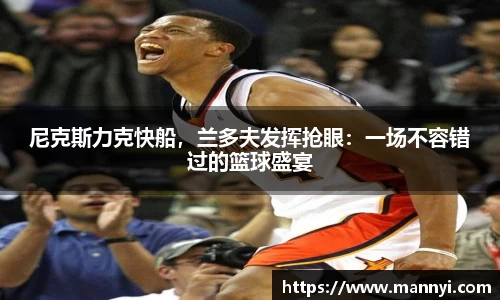 尼克斯力克快船，兰多夫发挥抢眼：一场不容错过的篮球盛宴