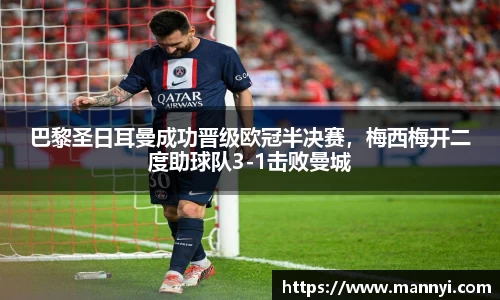 巴黎圣日耳曼成功晋级欧冠半决赛，梅西梅开二度助球队3-1击败曼城