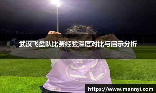武汉飞盘队比赛经验深度对比与启示分析