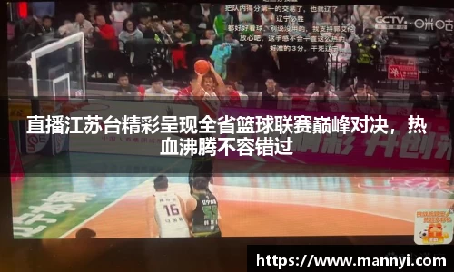 直播江苏台精彩呈现全省篮球联赛巅峰对决，热血沸腾不容错过