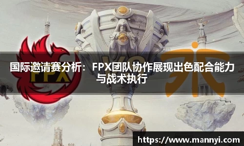 国际邀请赛分析：FPX团队协作展现出色配合能力与战术执行