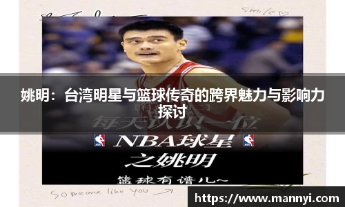 姚明：台湾明星与篮球传奇的跨界魅力与影响力探讨