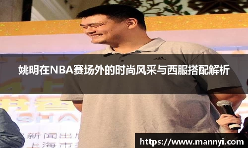 姚明在NBA赛场外的时尚风采与西服搭配解析
