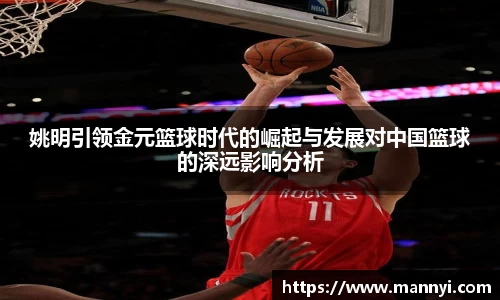 姚明引领金元篮球时代的崛起与发展对中国篮球的深远影响分析