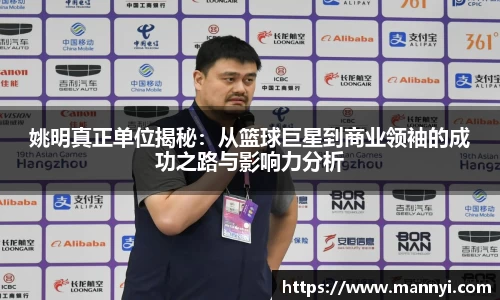姚明真正单位揭秘：从篮球巨星到商业领袖的成功之路与影响力分析