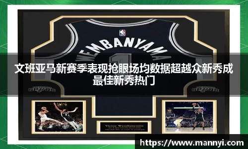 文班亚马新赛季表现抢眼场均数据超越众新秀成最佳新秀热门