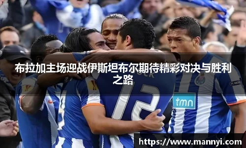 布拉加主场迎战伊斯坦布尔期待精彩对决与胜利之路