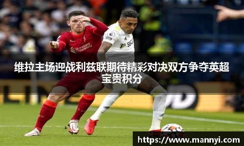 维拉主场迎战利兹联期待精彩对决双方争夺英超宝贵积分