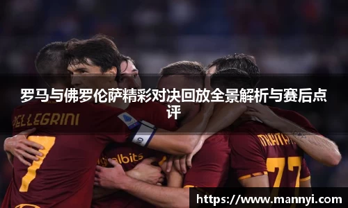 罗马与佛罗伦萨精彩对决回放全景解析与赛后点评