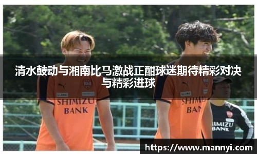 清水鼓动与湘南比马激战正酣球迷期待精彩对决与精彩进球