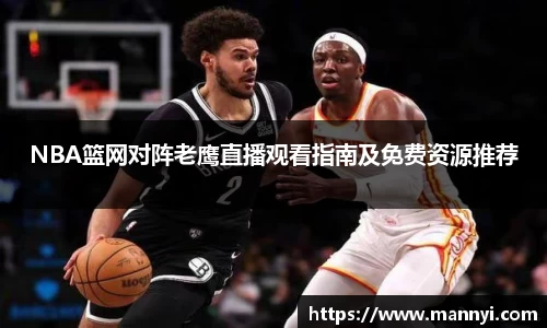 NBA篮网对阵老鹰直播观看指南及免费资源推荐