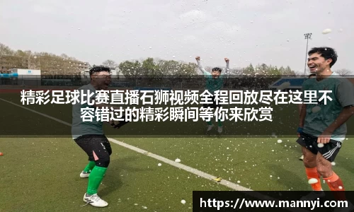 精彩足球比赛直播石狮视频全程回放尽在这里不容错过的精彩瞬间等你来欣赏